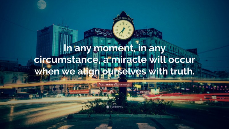Marianne Williamson Quote: “In any moment, in any circumstance, a miracle will occur when we align ourselves with truth.”