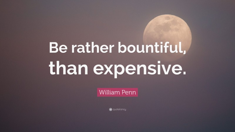 William Penn Quote: “Be rather bountiful, than expensive.”