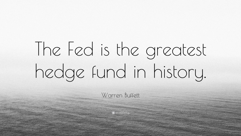 Warren Buffett Quote: “The Fed is the greatest hedge fund in history.”