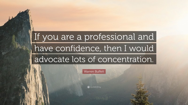 Warren Buffett Quote: “If you are a professional and have confidence, then I would advocate lots of concentration.”