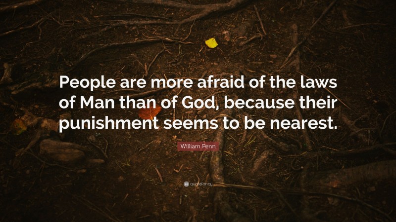 William Penn Quote: “People are more afraid of the laws of Man than of God, because their punishment seems to be nearest.”