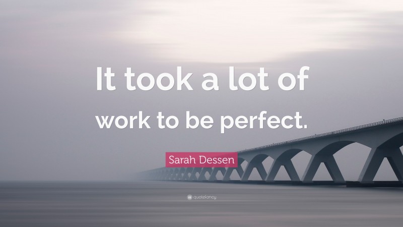 Sarah Dessen Quote: “It took a lot of work to be perfect.”