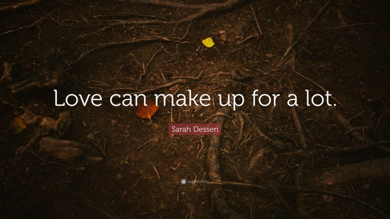 Sarah Dessen Quote: “Love can make up for a lot.”