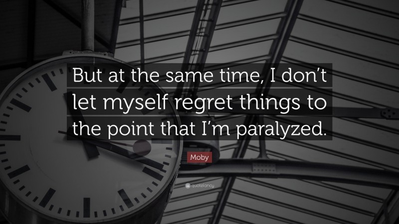 Moby Quote: “But at the same time, I don’t let myself regret things to the point that I’m paralyzed.”