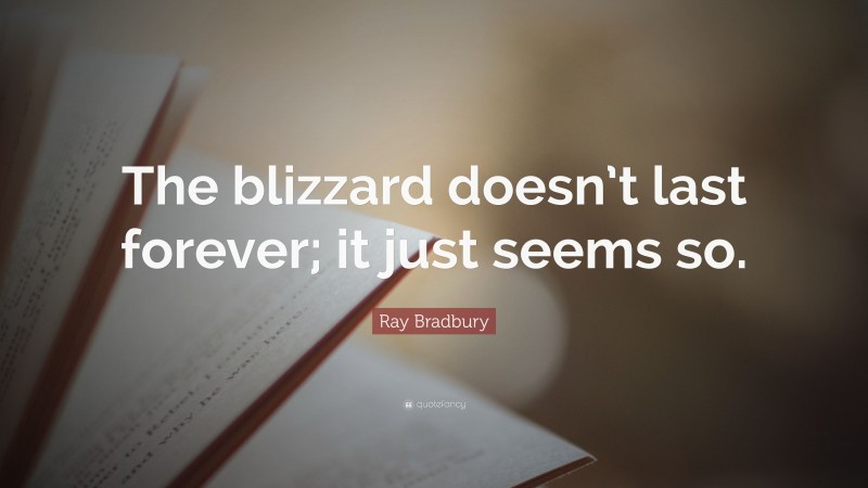 Ray Bradbury Quote: “The blizzard doesn’t last forever; it just seems so.”