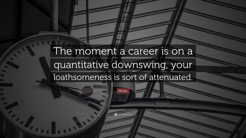 Moby Quote: “The moment a career is on a quantitative downswing, your loathsomeness is sort of attenuated.”