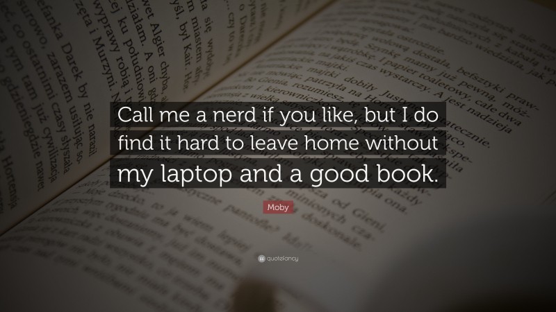 Moby Quote: “Call me a nerd if you like, but I do find it hard to leave home without my laptop and a good book.”
