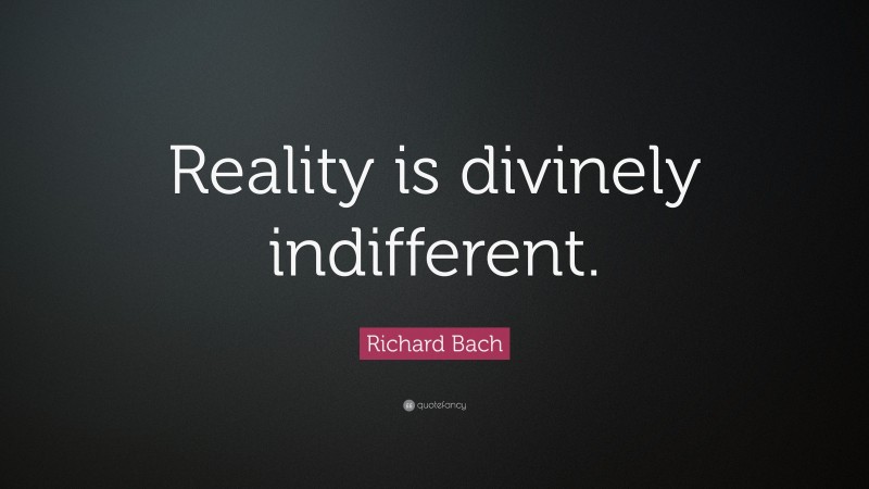 Richard Bach Quote: “Reality is divinely indifferent.”