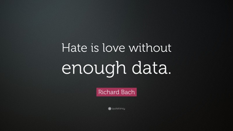 Richard Bach Quote: “Hate is love without enough data.”