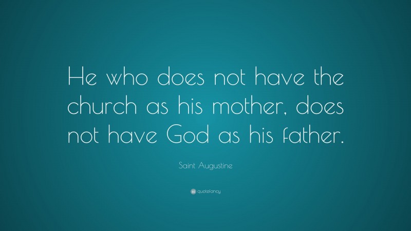 Saint Augustine Quote: “He who does not have the church as his mother, does not have God as his father.”