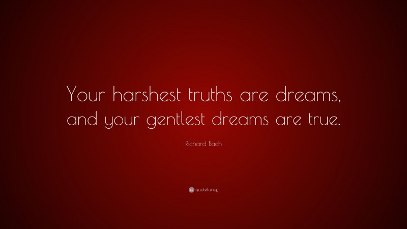 Richard Bach Quote: “Your harshest truths are dreams, and your gentlest dreams are true.”