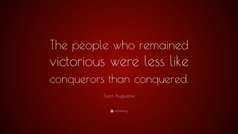 Saint Augustine Quote: “The people who remained victorious were less like conquerors than conquered.”