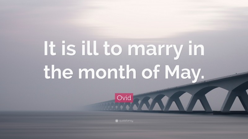 Ovid Quote: “It is ill to marry in the month of May.”
