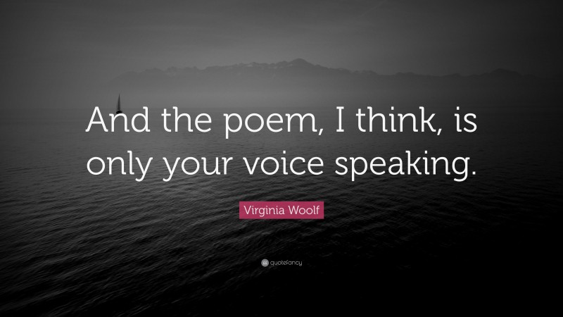 Virginia Woolf Quote: “And the poem, I think, is only your voice speaking.”