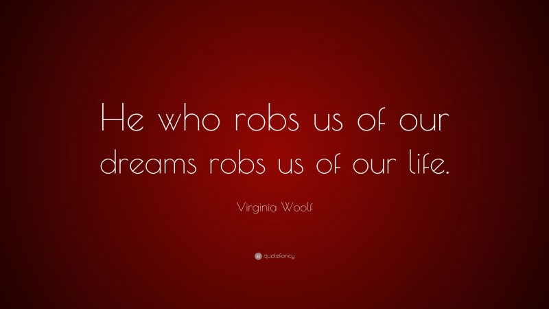 Virginia Woolf Quote: “He who robs us of our dreams robs us of our life.”
