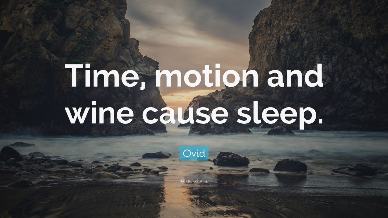 Ovid Quote: “Time, motion and wine cause sleep.”
