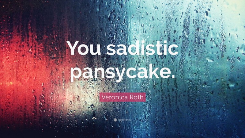 Veronica Roth Quote: “You sadistic pansycake.”