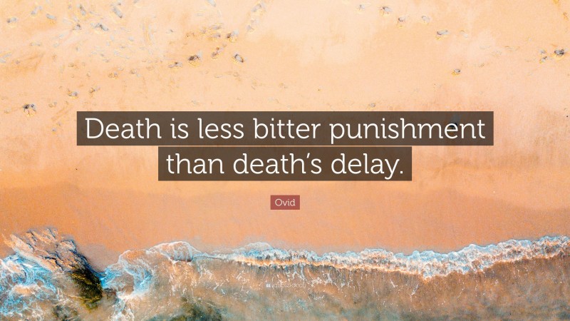 Ovid Quote: “Death is less bitter punishment than death’s delay.”