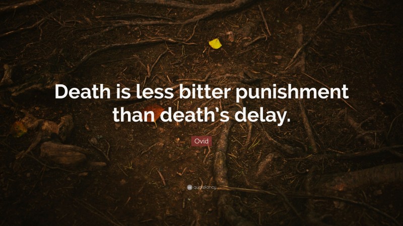 Ovid Quote: “Death is less bitter punishment than death’s delay.”