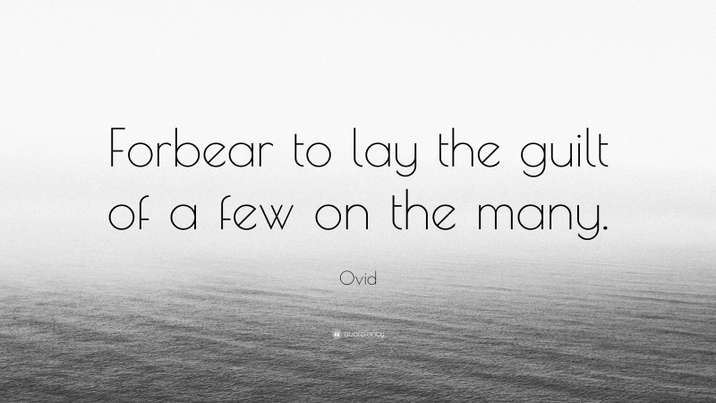 Ovid Quote: “Forbear to lay the guilt of a few on the many.”