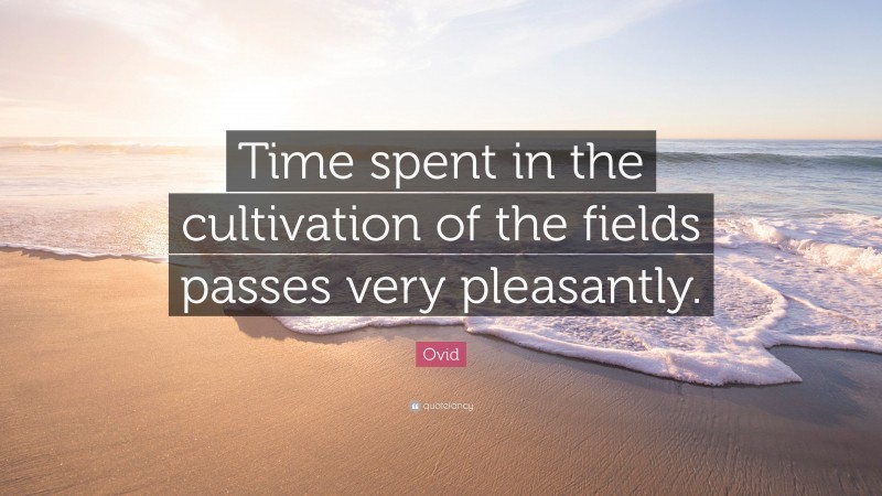 Ovid Quote: “Time spent in the cultivation of the fields passes very pleasantly.”