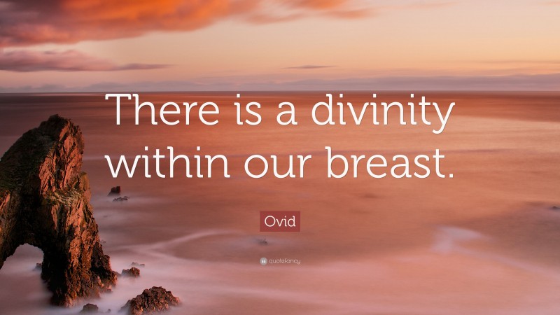 Ovid Quote: “There is a divinity within our breast.”