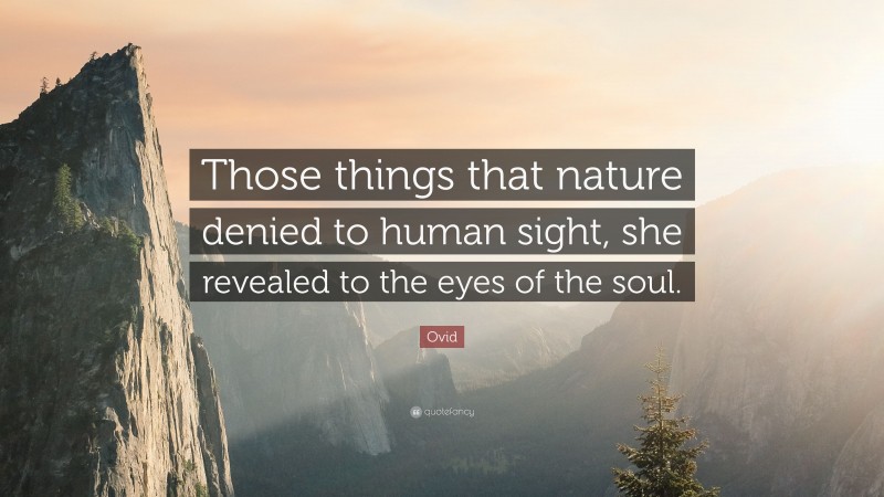 Ovid Quote: “Those things that nature denied to human sight, she revealed to the eyes of the soul.”