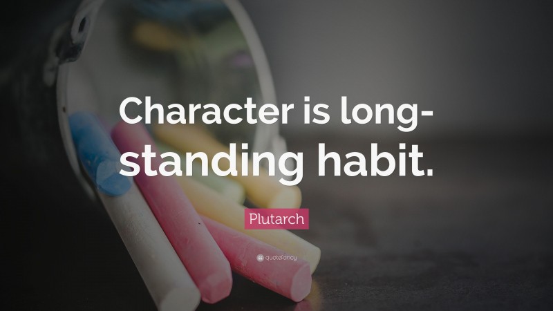 Plutarch Quote: “Character is long-standing habit.”