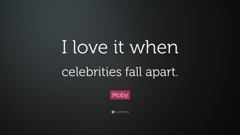Moby Quote: “I love it when celebrities fall apart.”