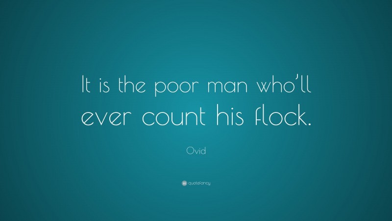 Ovid Quote: “It is the poor man who’ll ever count his flock.”