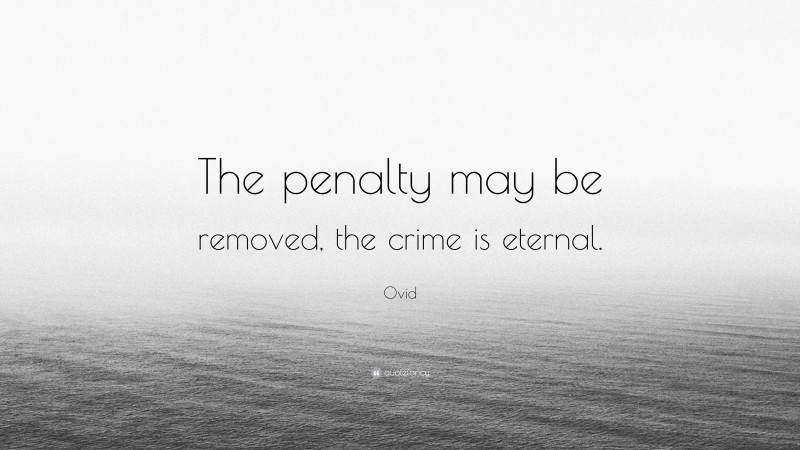 Ovid Quote: “The penalty may be removed, the crime is eternal.”