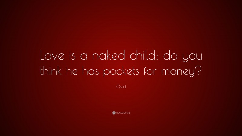 Ovid Quote: “Love is a naked child: do you think he has pockets for money?”