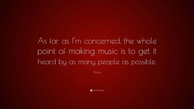 Moby Quote: “As far as I’m concerned, the whole point of making music is to get it heard by as many people as possible.”