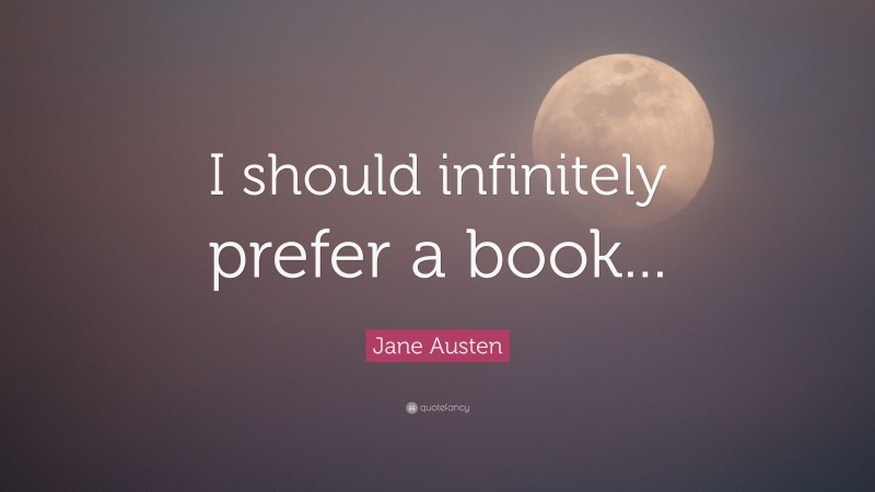 Jane Austen Quote: “I should infinitely prefer a book...”