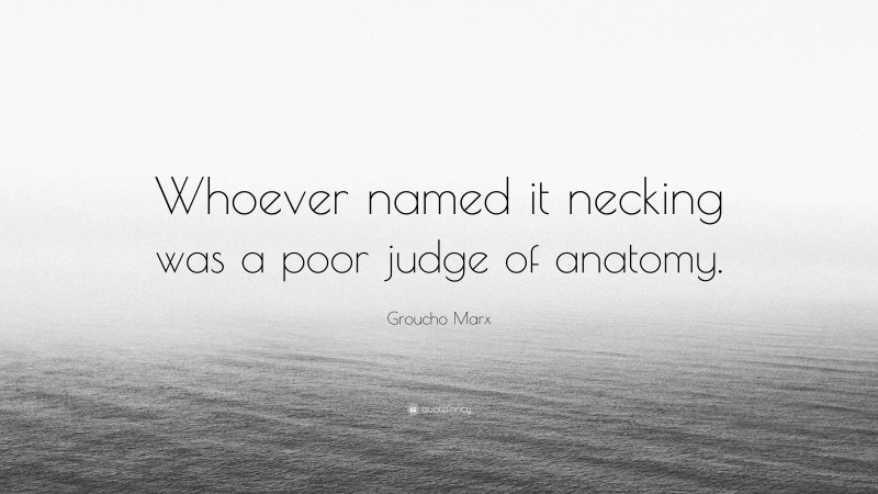 Groucho Marx Quote: “Whoever named it necking was a poor judge of anatomy.”