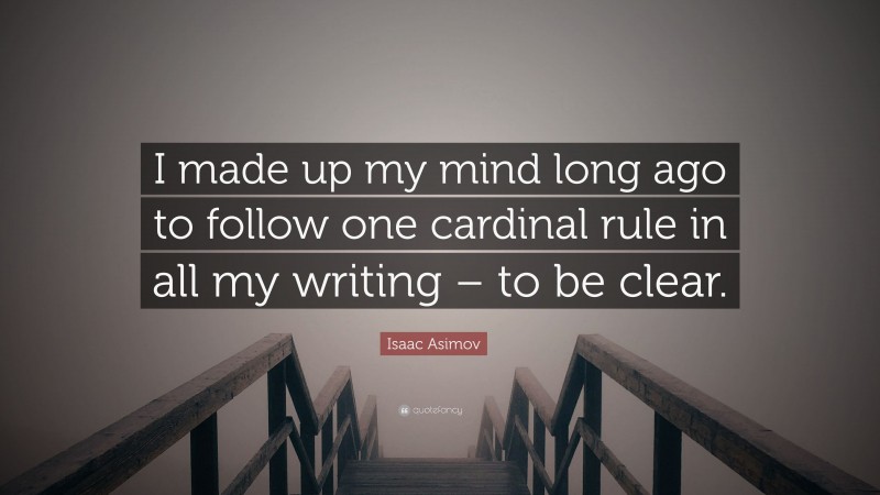 Isaac Asimov Quote: “I made up my mind long ago to follow one cardinal rule in all my writing – to be clear.”