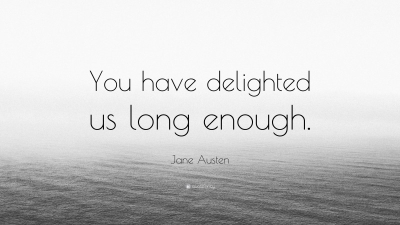 Jane Austen Quote: “You have delighted us long enough.”
