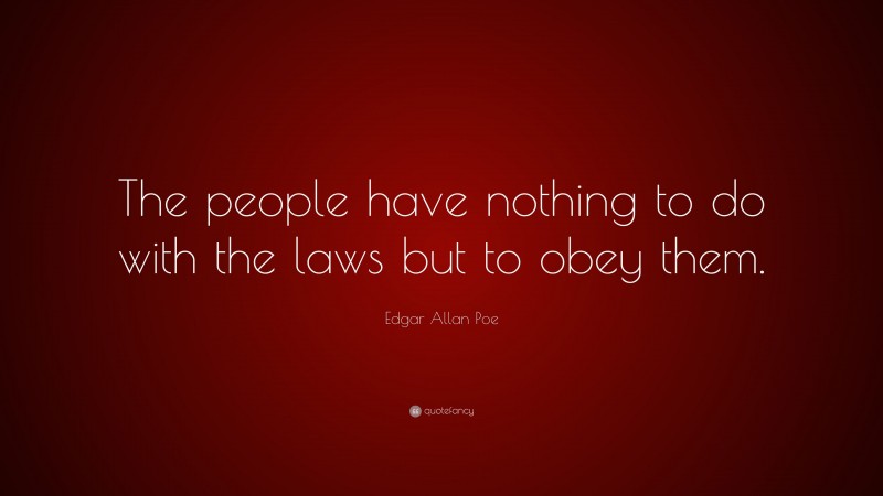 Edgar Allan Poe Quote: “The people have nothing to do with the laws but to obey them.”