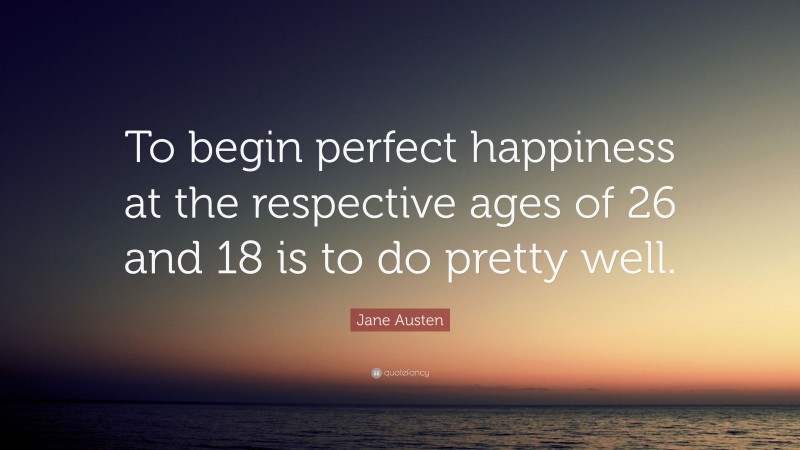 Jane Austen Quote: “To begin perfect happiness at the respective ages of 26 and 18 is to do pretty well.”