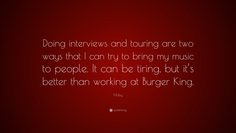 Moby Quote: “Doing interviews and touring are two ways that I can try to bring my music to people. It can be tiring, but it’s better than working at Burger King.”