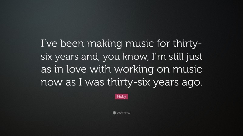 Moby Quote: “I’ve been making music for thirty-six years and, you know, I’m still just as in love with working on music now as I was thirty-six years ago.”