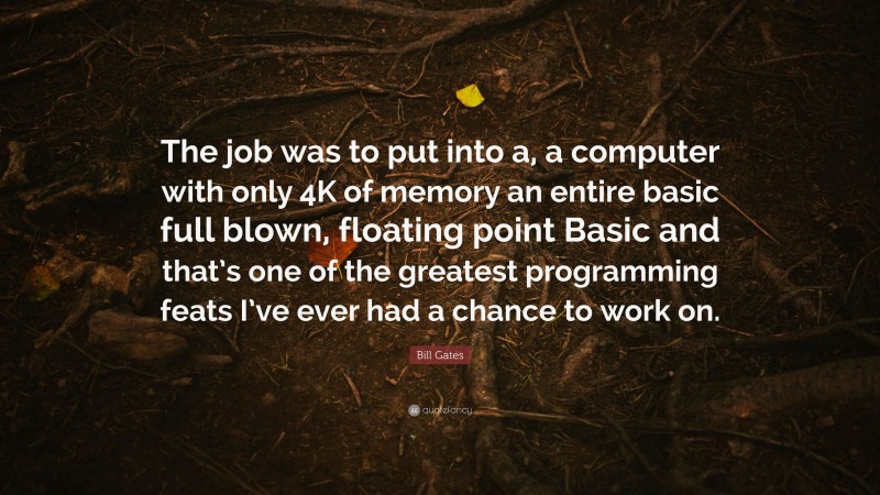 Bill Gates Quote: “The job was to put into a, a computer with only 4K of memory an entire basic full blown, floating point Basic and that’s one of the greatest programming feats I’ve ever had a chance to work on.”