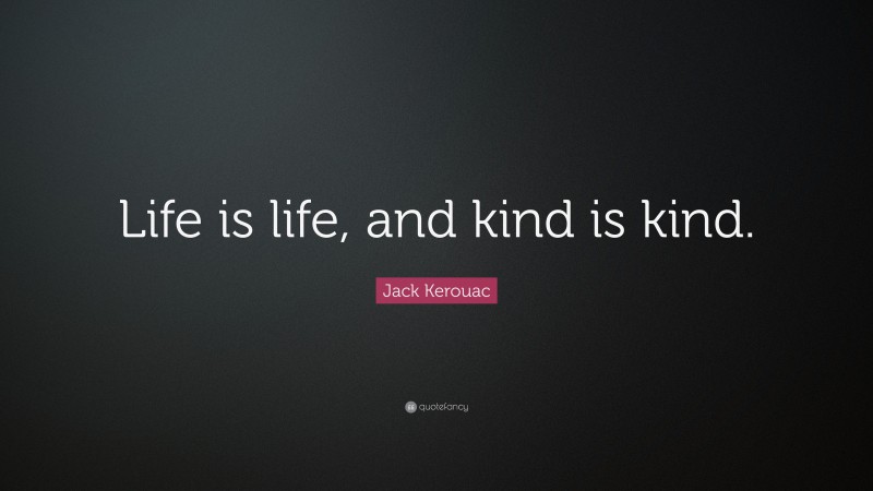 Jack Kerouac Quote: “Life is life, and kind is kind.”