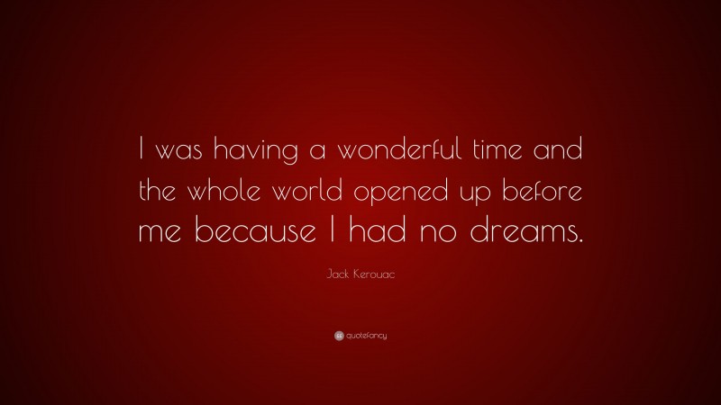 Jack Kerouac Quote: “I was having a wonderful time and the whole world opened up before me because I had no dreams.”