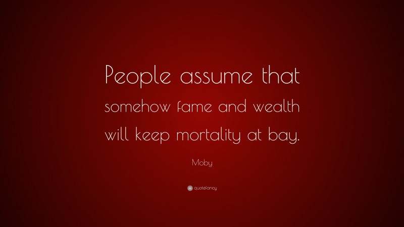 Moby Quote: “People assume that somehow fame and wealth will keep mortality at bay.”