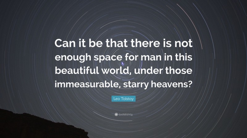 Leo Tolstoy Quote: “Can it be that there is not enough space for man in this beautiful world, under those immeasurable, starry heavens?”
