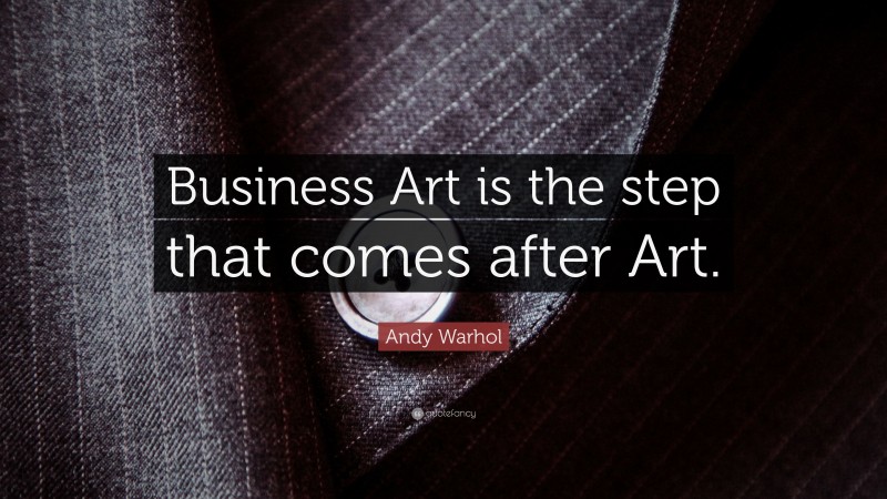 Andy Warhol Quote: “Business Art is the step that comes after Art.”