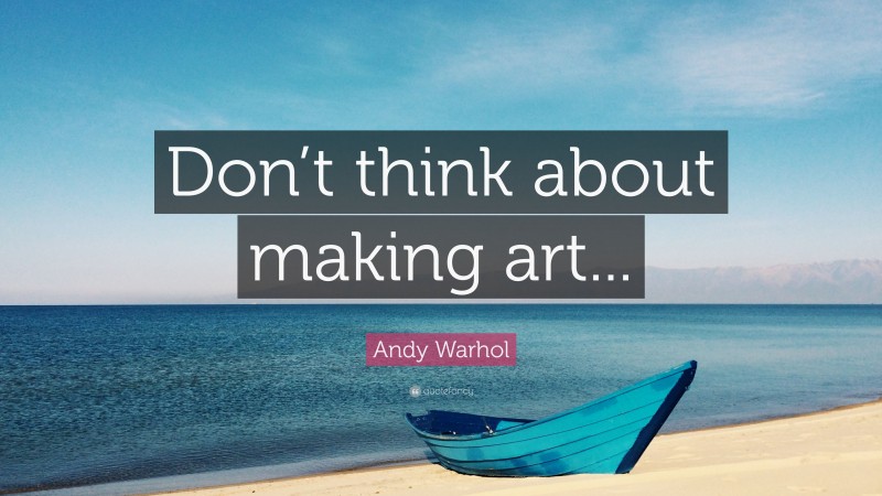 Andy Warhol Quote: “Don’t think about making art...”