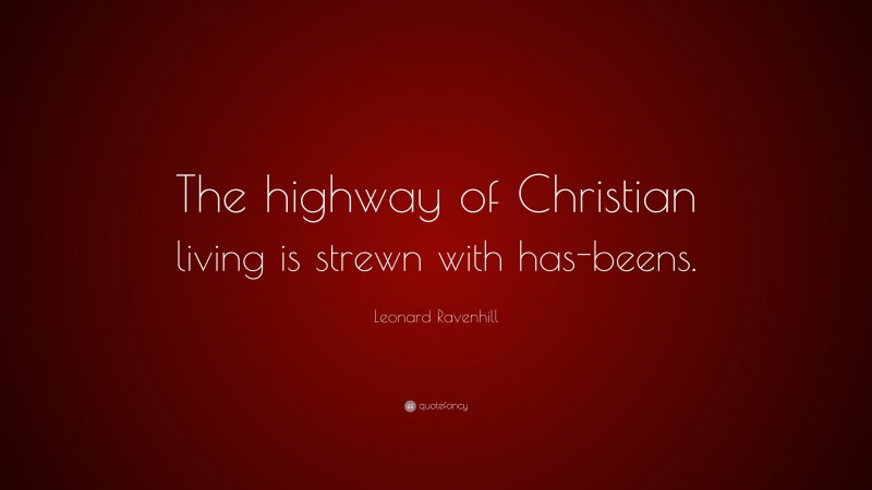 Leonard Ravenhill Quote: “The highway of Christian living is strewn with has-beens.”