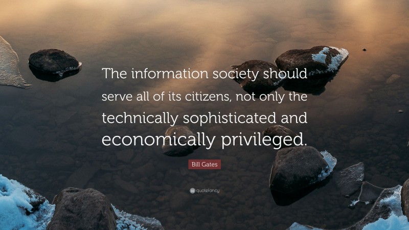 Bill Gates Quote: “The information society should serve all of its citizens, not only the technically sophisticated and economically privileged.”